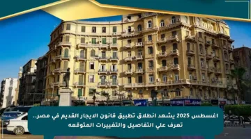 أغسطس 2025 يشهد انطلاق تطبيق قانون الإيجار القديم في مصر.. تعرف على التفاصيل والتغييرات المتوقعة